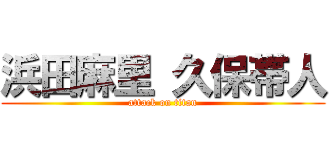 浜田麻里 久保帯人 (attack on titan)