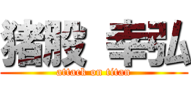 猪股 幸弘 (attack on titan)