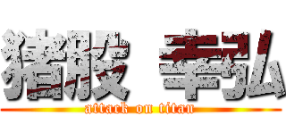 猪股 幸弘 (attack on titan)