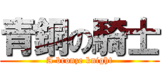 青銅の騎士 (A bronze knight)