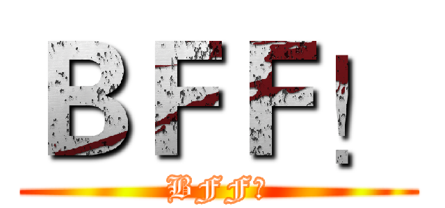 ＢＦＦ！ (BFF！)