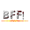 ＢＦＦ！ (BFF！)