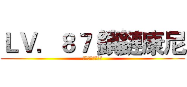 ＬＶ．８７ 鎖鏈康尼 (終於到四樓了嗎?)