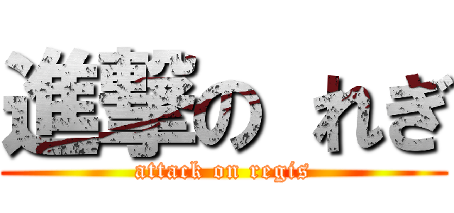 進撃の れぎ (attack on regis)
