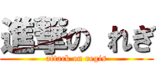 進撃の れぎ (attack on regis)