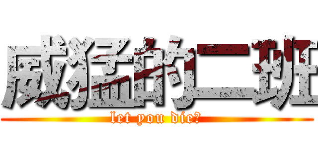 威猛的二班 (let you die！)