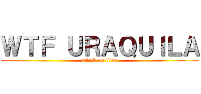 ＷＴＦ ＵＲＡＱＵＩＬＡ (attack on titan)
