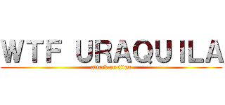ＷＴＦ ＵＲＡＱＵＩＬＡ (attack on titan)