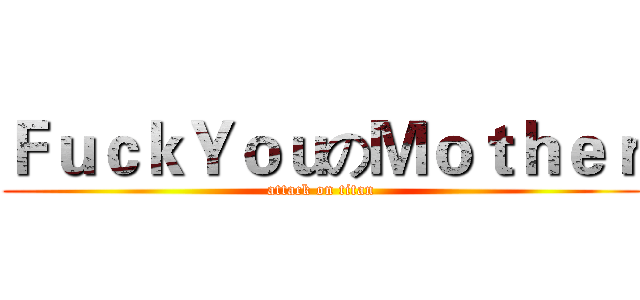 ＦｕｃｋＹｏｕのＭｏｔｈｅｒ (attack on titan)