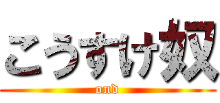 こうすけ奴 (ond)