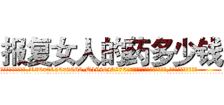 报复女人的药多少钱 (报复女人的药多少钱【电.话186x0156x9662-Q194843976林氏药业】我们做的是长期生意,靠的是老客户长期支持
参考消息网2月20日报道 韩媒称，“剩女多、离婚率高的城市，房价一定会上涨。”这是中国经济学家金岩石2016年12月参加在上海举行的房地产相关论坛时说的话。
)