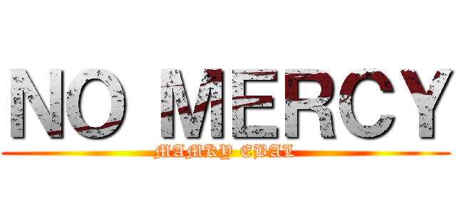 ＮＯ ＭＥＲＣＹ (MAMKY EBAL)