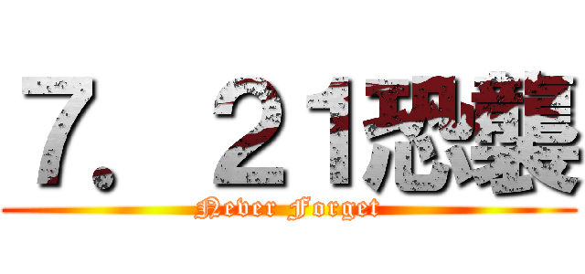 ７．２１恐襲 (Never Forget)