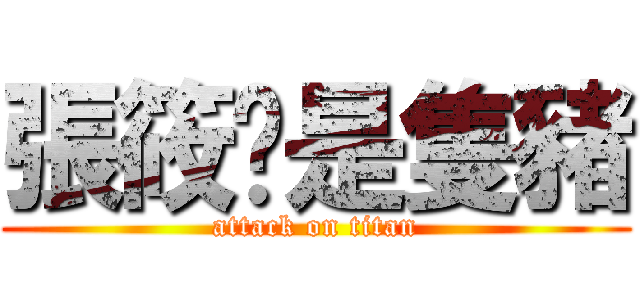 張筱玟是隻豬 (attack on titan)
