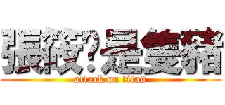 張筱玟是隻豬 (attack on titan)