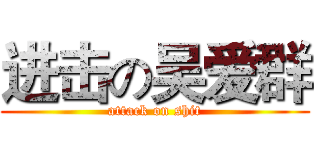 进击の吴爱群 (attack on shit)