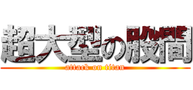 超大型の股間 (attack on titan)