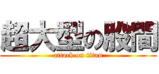 超大型の股間 (attack on titan)