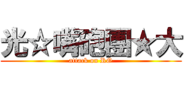 光☆嘴砲團★大 (attack on RO)
