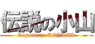 伝説の小山 (Legendary  KOYAMA)