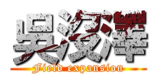 吳沒澤 (Field expansion)