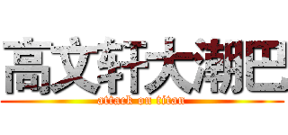 高文轩大潮巴 (attack on titan)