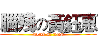 腦殘の黃鈺惠 (attack on titan)