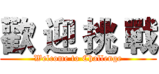 歡 迎 挑 戰 (Welcome to Challenge)