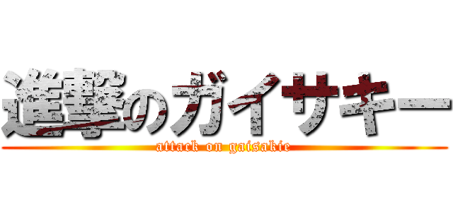 進撃のガイサキー (attack on gaisakie)