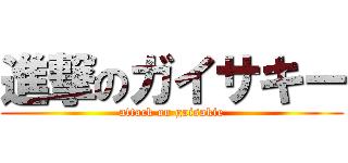 進撃のガイサキー (attack on gaisakie)