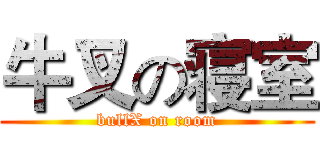 牛叉の寝室 (bullX on room)