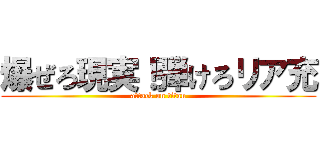 爆ぜろ現実！弾けろリア充 (attack on titan)