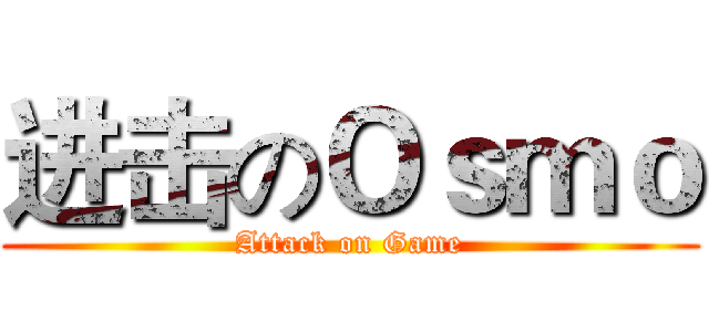 进击のＯｓｍｏ (Attack on Game)
