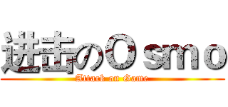 进击のＯｓｍｏ (Attack on Game)