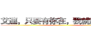 艾連，只要有你在，我就無所不能 ()