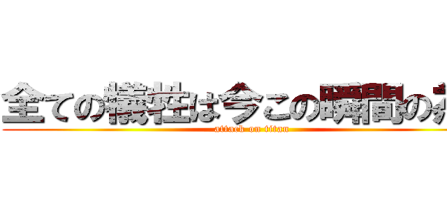 全ての犠牲は今この瞬間の為に (attack on titan)