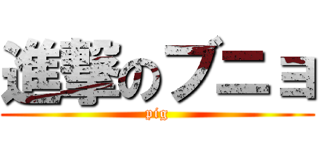 進撃のブニョ (pig)