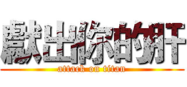 獻出你的肝 (attack on titan)
