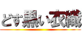 どす黒い衣織 ()