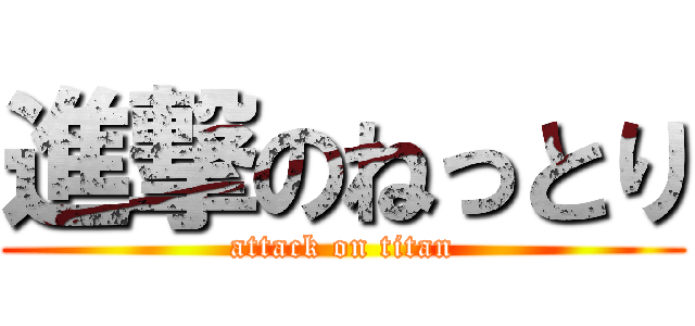 進撃のねっとり (attack on titan)