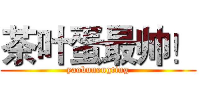 茶叶蛋最帅！ (yaobunengting)