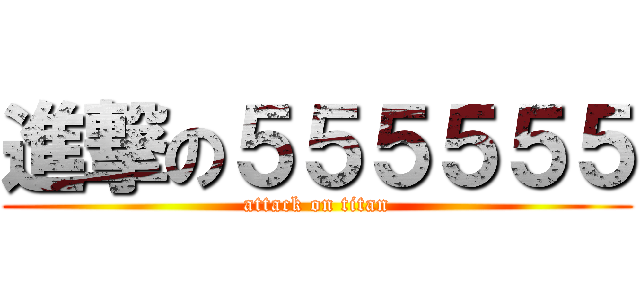 進撃の５５５５５５ (attack on titan)