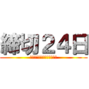 締切２４日 (Ｄｏｎ’ｔ　ｂｅ　ｌａｔｅ)