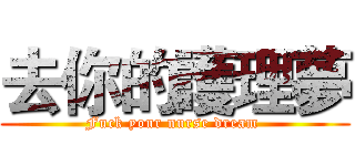 去你的護理夢 (Fuck your nurse dream )