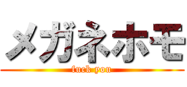 メガネホモ (fuck you)