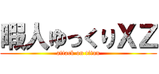 暇人ゆっくりＸＺ (attack on titan)