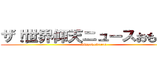 ザ！世界仰天ニュースおもろいで (Kisyokuwarui)
