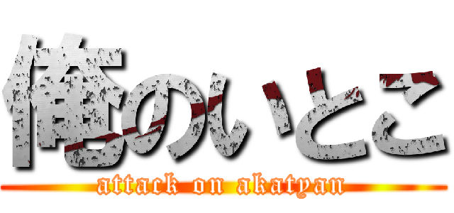 俺のいとこ (attack on akatyan)