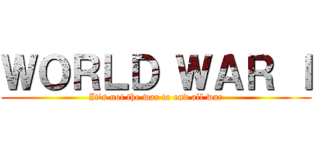 ＷＯＲＬＤ ＷＡＲ Ｉ (It's not the war to end all war)