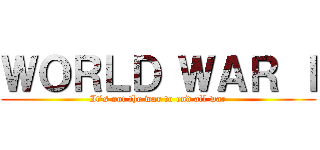 ＷＯＲＬＤ ＷＡＲ Ｉ (It's not the war to end all war)